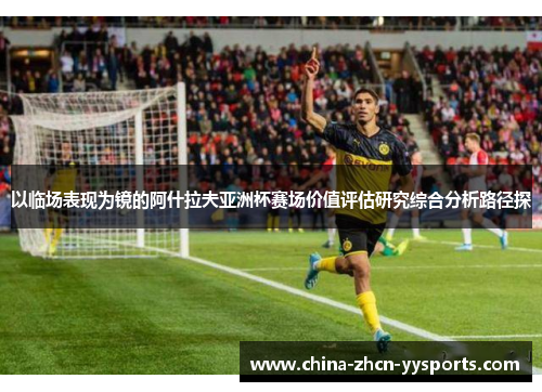 以临场表现为镜的阿什拉夫亚洲杯赛场价值评估研究综合分析路径探
