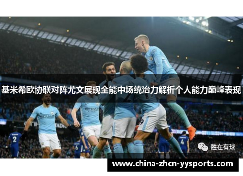 基米希欧协联对阵尤文展现全能中场统治力解析个人能力巅峰表现