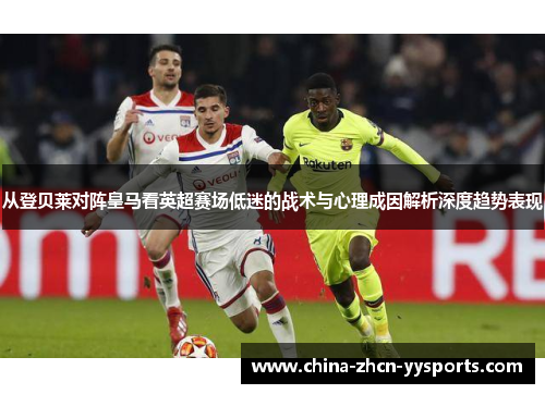 从登贝莱对阵皇马看英超赛场低迷的战术与心理成因解析深度趋势表现