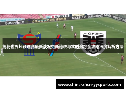 揭秘世界杯预选赛最新战况更新秘诀与实时追踪全攻略深度解析方法