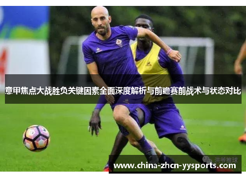 意甲焦点大战胜负关键因素全面深度解析与前瞻赛前战术与状态对比