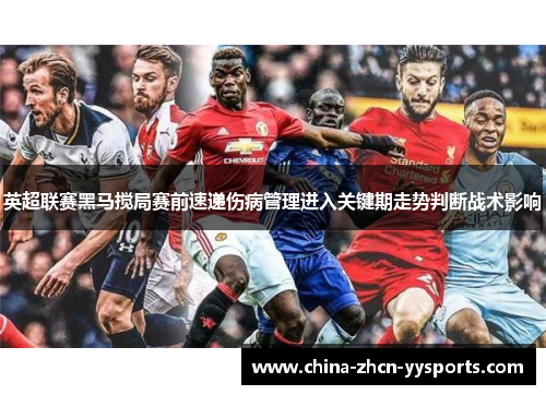 英超联赛黑马搅局赛前速递伤病管理进入关键期走势判断战术影响