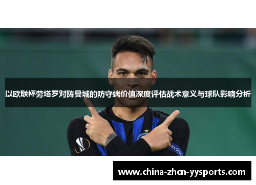 以欧联杯劳塔罗对阵曼城的防守端价值深度评估战术意义与球队影响分析