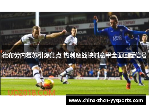 德布劳内复苏引爆焦点 热刺鏖战映射意甲全面回暖信号