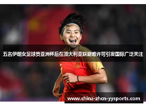 五名伊朗女足球员亚洲杯后在澳大利亚获避难许可引发国际广泛关注