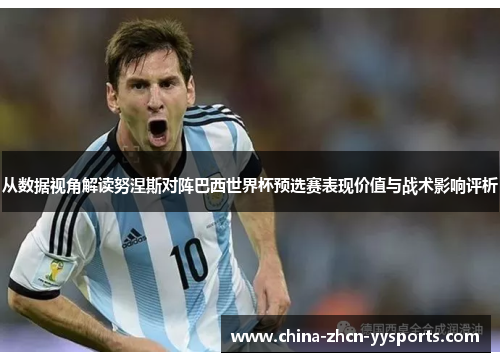 从数据视角解读努涅斯对阵巴西世界杯预选赛表现价值与战术影响评析