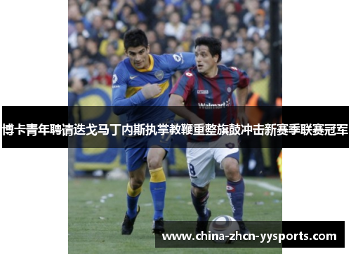 博卡青年聘请迭戈马丁内斯执掌教鞭重整旗鼓冲击新赛季联赛冠军