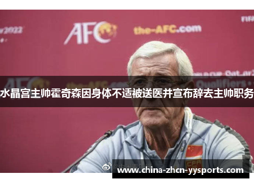 水晶宫主帅霍奇森因身体不适被送医并宣布辞去主帅职务 水晶宫主帅霍奇森因身体不适被送医并宣布辞去主帅职务