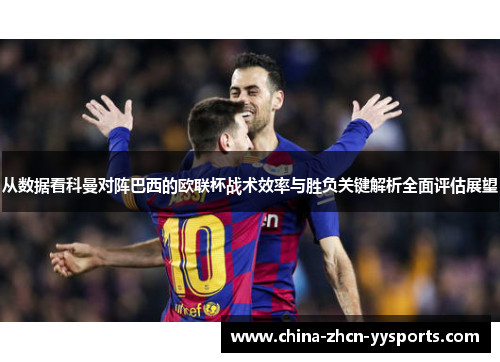 从数据看科曼对阵巴西的欧联杯战术效率与胜负关键解析全面评估展望