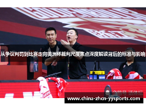 从争议判罚到比赛走向美洲杯裁判尺度焦点深度解读背后的标准与影响 从争议判罚到比赛走向美洲杯裁判尺度焦点深度解读背后的标准与影响