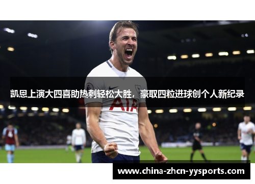 凯恩上演大四喜助热刺轻松大胜,豪取四粒进球创个人新纪录 凯恩上演大四喜助热刺轻松大胜,豪取四粒进球创个人新纪录
