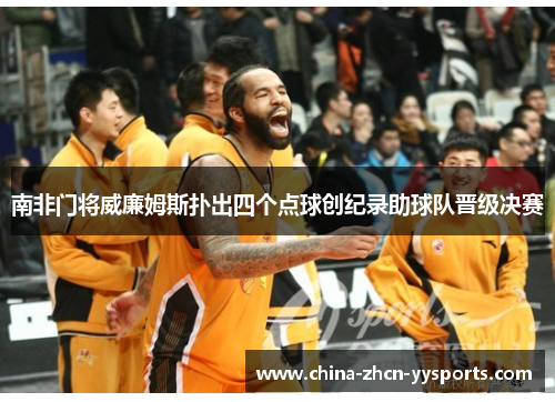 南非门将威廉姆斯扑出四个点球创纪录助球队晋级决赛 南非门将威廉姆斯扑出四个点球创纪录助球队晋级决赛