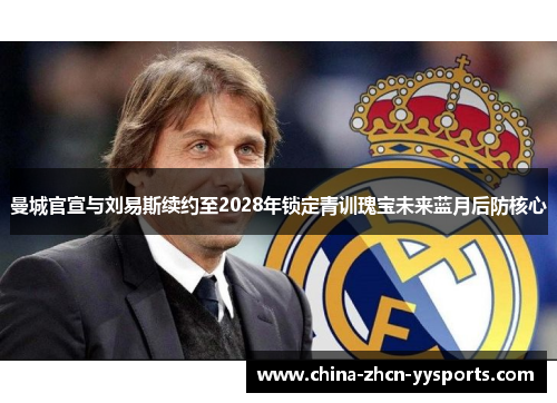 曼城官宣与刘易斯续约至2028年锁定青训瑰宝未来蓝月后防核心