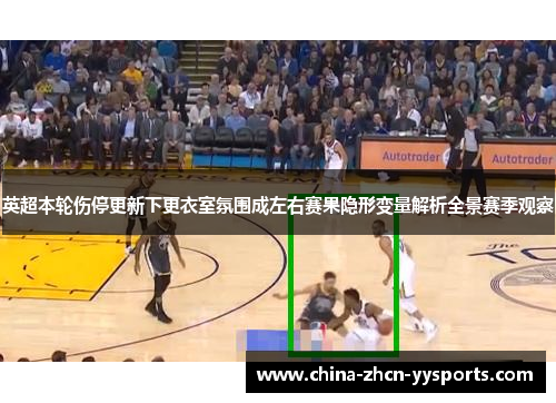 英超本轮伤停更新下更衣室氛围成左右赛果隐形变量解析全景赛季观察