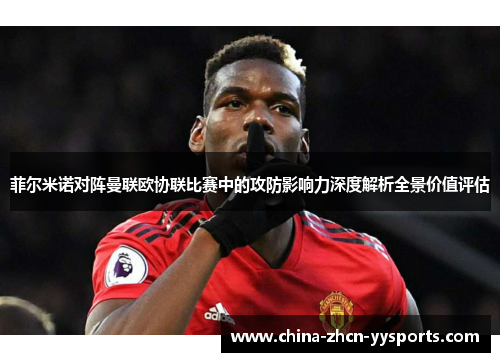 菲尔米诺对阵曼联欧协联比赛中的攻防影响力深度解析全景价值评估