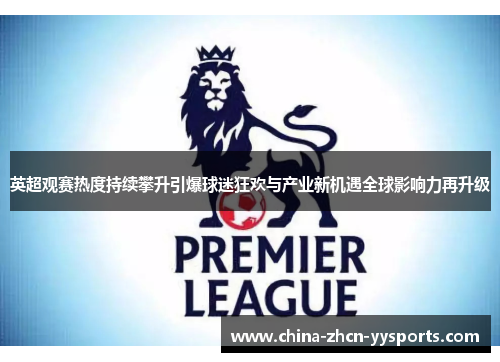 英超观赛热度持续攀升引爆球迷狂欢与产业新机遇全球影响力再升级