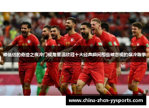 被低估的奇迹之夜冷门视角重温欧冠十大经典瞬间那些被忽视的爆冷故事