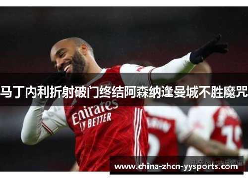 马丁内利折射破门终结阿森纳逢曼城不胜魔咒