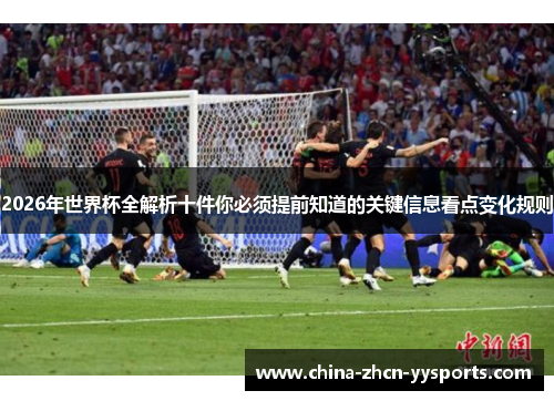 2026年世界杯全解析十件你必须提前知道的关键信息看点变化规则