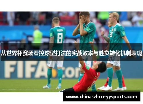从世界杯赛场看控球型打法的实战效率与胜负转化机制表现