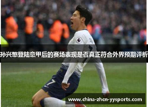 孙兴慜登陆意甲后的赛场表现是否真正符合外界预期评析