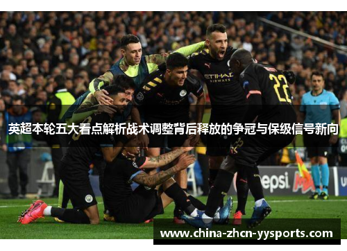 英超本轮五大看点解析战术调整背后释放的争冠与保级信号新向
