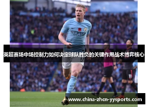 英超赛场中场控制力如何决定球队胜负的关键作用战术博弈核心