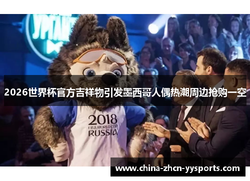 2026世界杯官方吉祥物引发墨西哥人偶热潮周边抢购一空