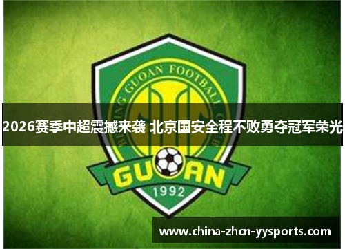 2026赛季中超震撼来袭 北京国安全程不败勇夺冠军荣光