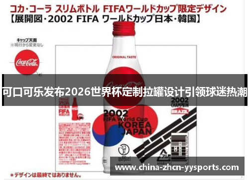 可口可乐发布2026世界杯定制拉罐设计引领球迷热潮 可口可乐发布2026世界杯定制拉罐设计引领球迷热潮