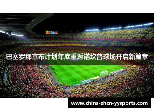巴塞罗那宣布计划年底重返诺坎普球场开启新篇章