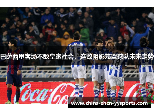 巴萨西甲客场不敌皇家社会，连败阴影笼罩球队未来走势