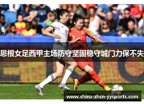 恩根女足西甲主场防守坚固稳守城门力保不失 恩根女足西甲主场防守坚固稳守城门力保不失